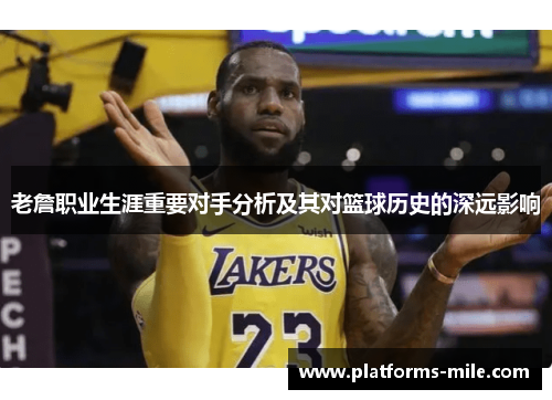 老詹职业生涯重要对手分析及其对篮球历史的深远影响