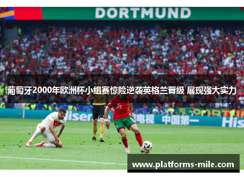 葡萄牙2000年欧洲杯小组赛惊险逆袭英格兰晋级 展现强大实力 葡萄牙2000年欧洲杯小组赛惊险逆袭英格兰晋级 展现强大实力