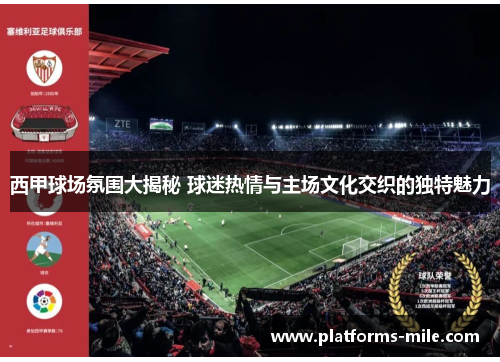 西甲球场氛围大揭秘 球迷热情与主场文化交织的独特魅力 西甲球场氛围大揭秘 球迷热情与主场文化交织的独特魅力