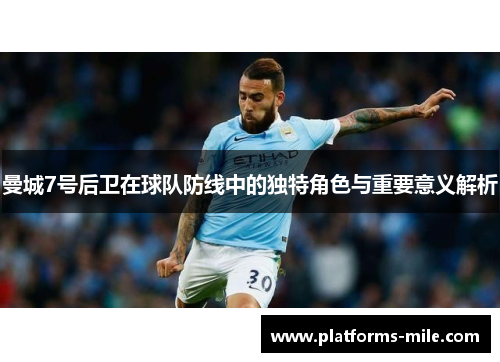 曼城7号后卫在球队防线中的独特角色与重要意义解析 曼城7号后卫在球队防线中的独特角色与重要意义解析