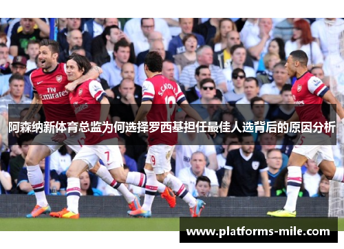 阿森纳新体育总监为何选择罗西基担任最佳人选背后的原因分析
