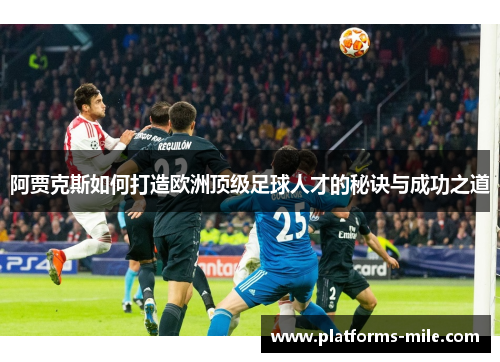 阿贾克斯如何打造欧洲顶级足球人才的秘诀与成功之道 阿贾克斯如何打造欧洲顶级足球人才的秘诀与成功之道