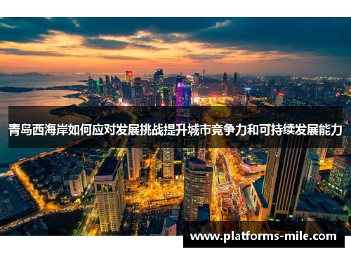 青岛西海岸如何应对发展挑战提升城市竞争力和可持续发展能力 青岛西海岸如何应对发展挑战提升城市竞争力和可持续发展能力