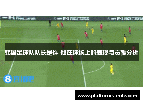 韩国足球队队长是谁 他在球场上的表现与贡献分析