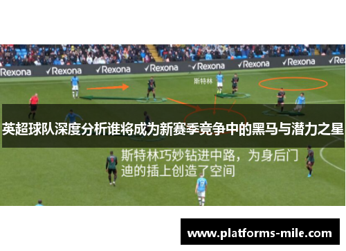 英超球队深度分析谁将成为新赛季竞争中的黑马与潜力之星