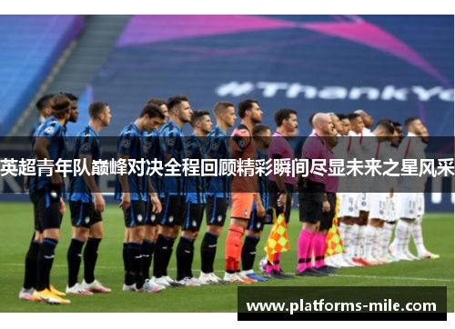 英超青年队巅峰对决全程回顾精彩瞬间尽显未来之星风采