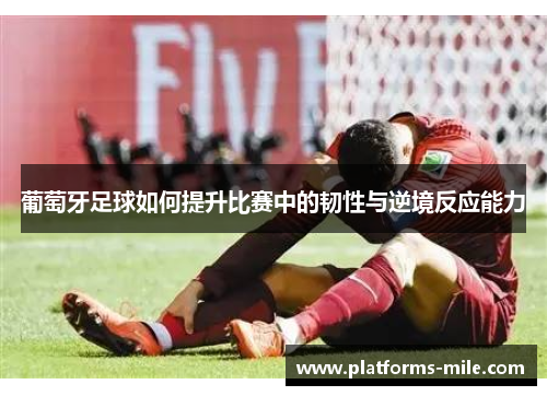 葡萄牙足球如何提升比赛中的韧性与逆境反应能力