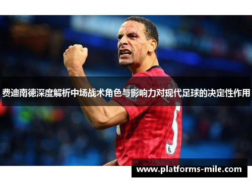 费迪南德深度解析中场战术角色与影响力对现代足球的决定性作用