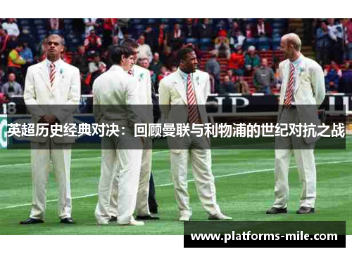英超历史经典对决:回顾曼联与利物浦的世纪对抗之战 英超历史经典对决:回顾曼联与利物浦的世纪对抗之战