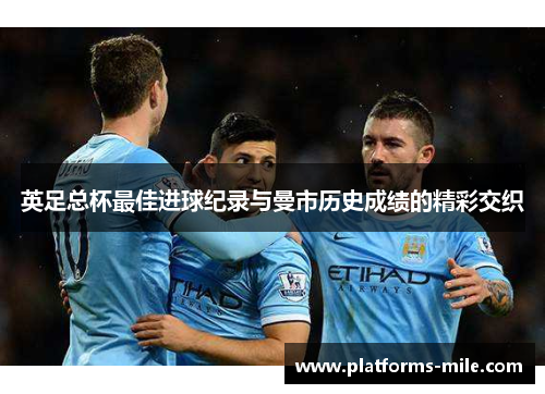英足总杯最佳进球纪录与曼市历史成绩的精彩交织
