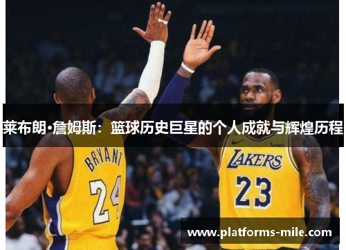 莱布朗·詹姆斯：篮球历史巨星的个人成就与辉煌历程