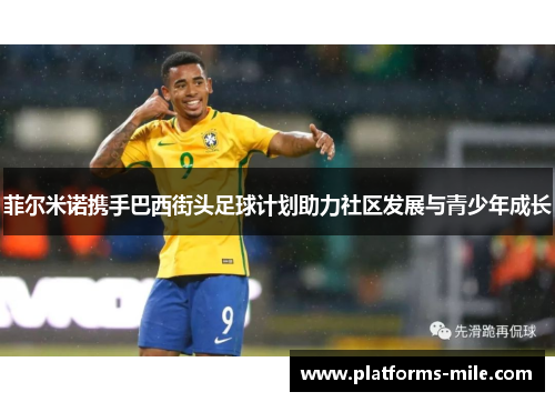 菲尔米诺携手巴西街头足球计划助力社区发展与青少年成长