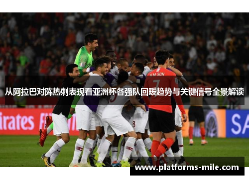 从阿拉巴对阵热刺表现看亚洲杯各强队回暖趋势与关键信号全景解读