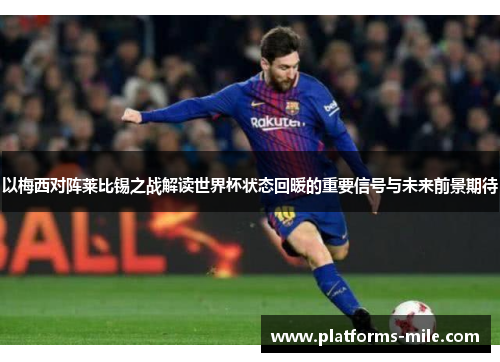 以梅西对阵莱比锡之战解读世界杯状态回暖的重要信号与未来前景期待 以梅西对阵莱比锡之战解读世界杯状态回暖的重要信号与未来前景期待