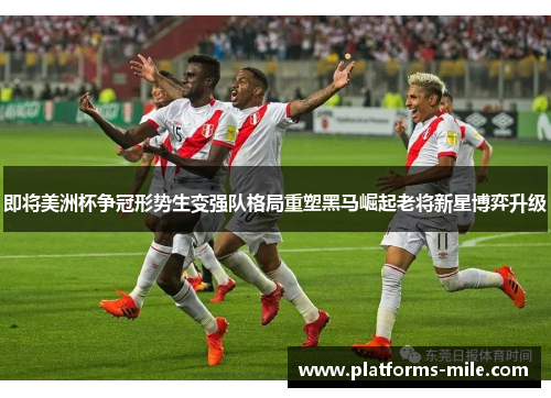 即将美洲杯争冠形势生变强队格局重塑黑马崛起老将新星博弈升级 即将美洲杯争冠形势生变强队格局重塑黑马崛起老将新星博弈升级