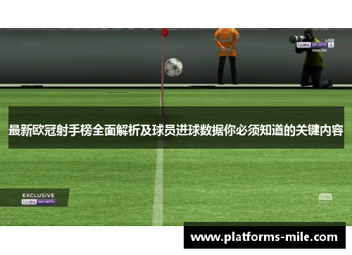 最新欧冠射手榜全面解析及球员进球数据你必须知道的关键内容 最新欧冠射手榜全面解析及球员进球数据你必须知道的关键内容