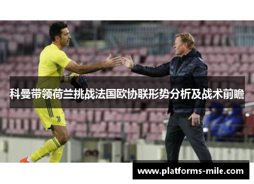 科曼带领荷兰挑战法国欧协联形势分析及战术前瞻