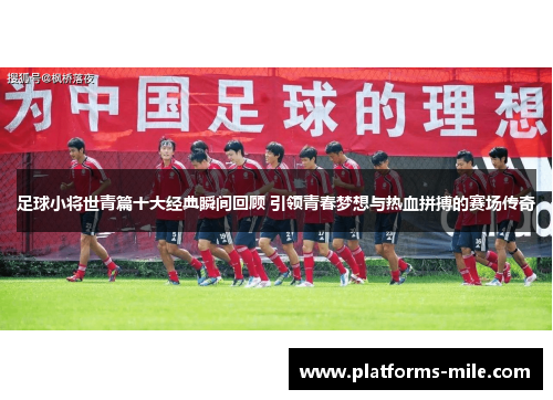 足球小将世青篇十大经典瞬间回顾 引领青春梦想与热血拼搏的赛场传奇 足球小将世青篇十大经典瞬间回顾 引领青春梦想与热血拼搏的赛场传奇