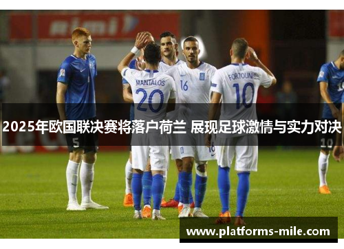2025年欧国联决赛将落户荷兰 展现足球激情与实力对决 2025年欧国联决赛将落户荷兰 展现足球激情与实力对决