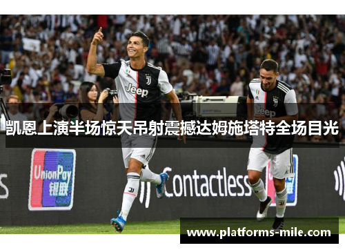 凯恩上演半场惊天吊射震撼达姆施塔特全场目光 凯恩上演半场惊天吊射震撼达姆施塔特全场目光