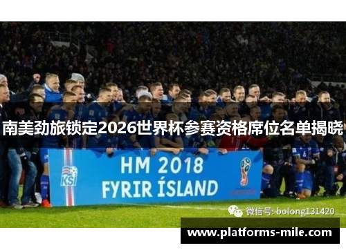 南美劲旅锁定2026世界杯参赛资格席位名单揭晓