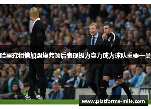 哈里森租借加盟埃弗顿后表现极为卖力成为球队重要一员