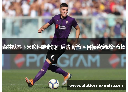 森林队签下米伦科维奇加强后防 新赛季目标锁定欧洲赛场
