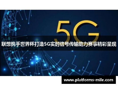 联想携手世界杯打造5G实时信号传输助力赛事精彩呈现