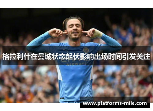 格拉利什在曼城状态起伏影响出场时间引发关注 格拉利什在曼城状态起伏影响出场时间引发关注